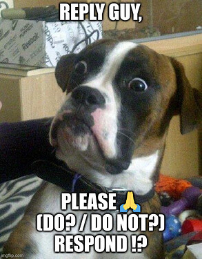 Meme, surprised dog with text "Reply guy, please 🙏 (do? / do not?) respond!?
