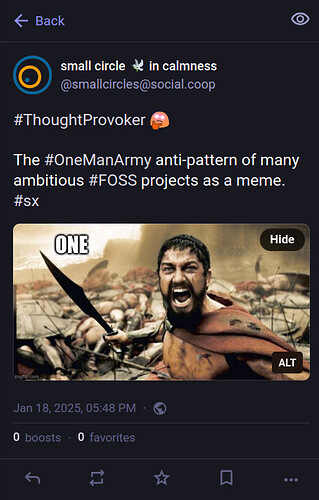 Snapshot of a toot with the meme from movie 300, where only 1 warrior is left standing, still defiant and ready to fight. This, the fedi movie, is titled "One". The toot text says: The #OneManArmy anti-pattern of many ambitious FOSS projects as a meme.