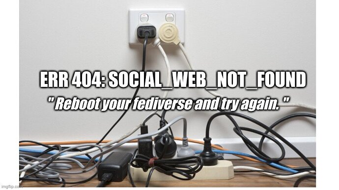 Meme displaying a wall plug full of connectors plugged in and wires all messy. The text reads "ERR 404: SOCIAL_WEB_NOT_FOUND. Reboot your fediverse and try again".